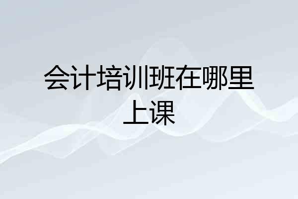 会计培训班在哪里上课
