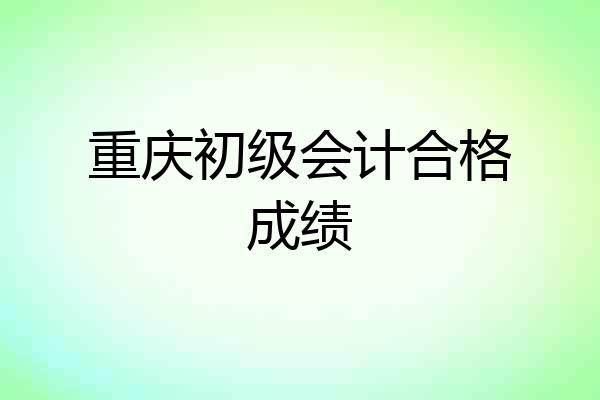 重庆初级会计合格成绩