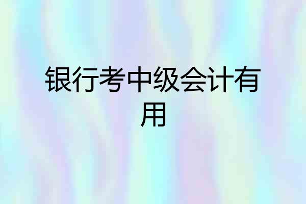 银行考中级会计有用