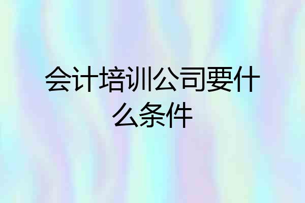 会计培训公司要什么条件