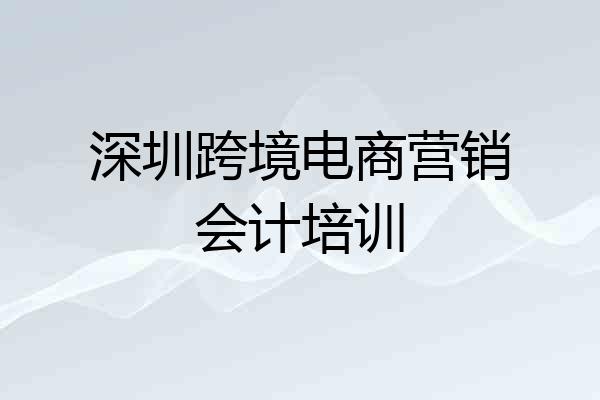 深圳跨境电商营销会计培训