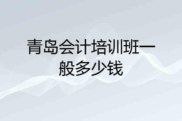 青岛会计培训班一般多少钱