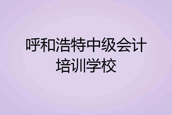呼和浩特中级会计培训学校
