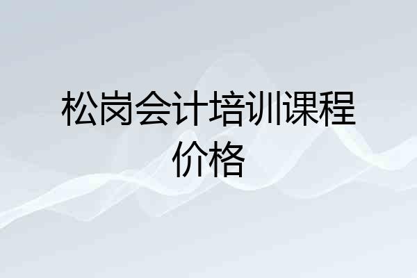 松岗会计培训课程价格