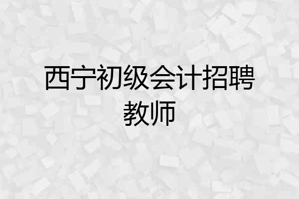 西宁初级会计招聘教师