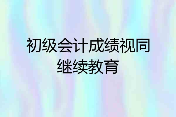 初级会计成绩视同继续教育