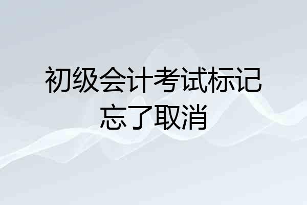 初级会计考试标记忘了取消