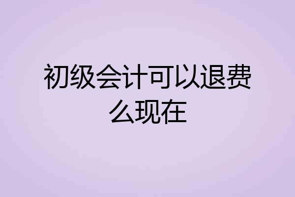 初级会计可以退费么现在