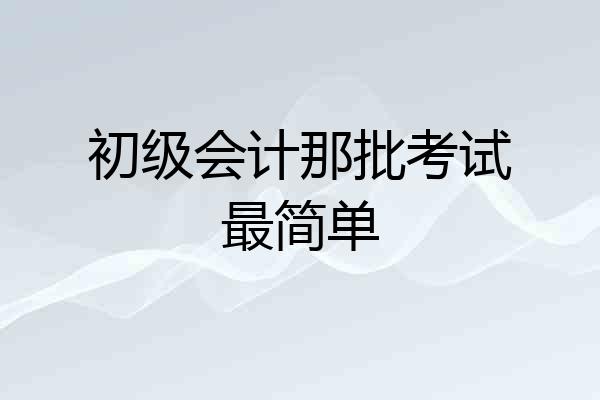 初级会计那批考试最简单