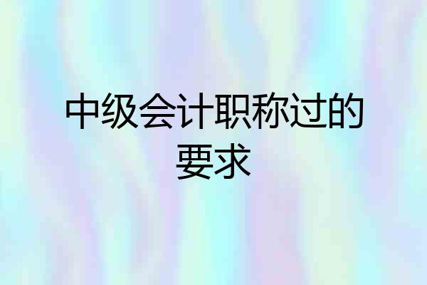 中级会计职称过的要求