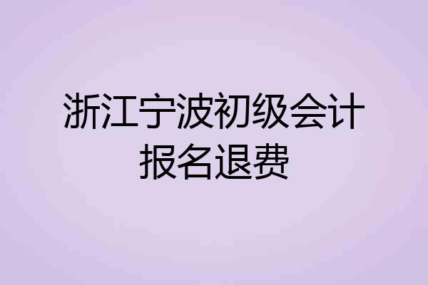 浙江宁波初级会计报名退费