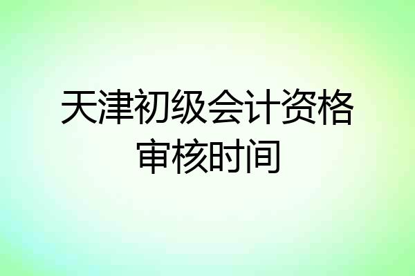 天津初级会计资格审核时间