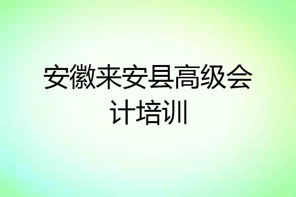 安徽来安县高级会计培训