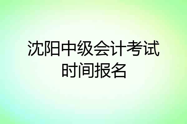 沈阳中级会计考试时间报名