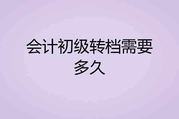 会计初级转档需要多久