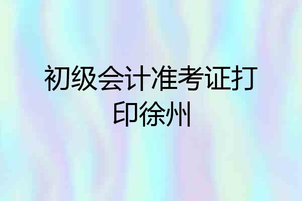 初级会计准考证打印徐州