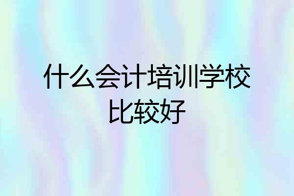 什么会计培训学校比较好