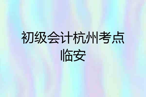 初级会计杭州考点临安