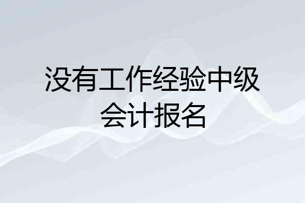 没有工作经验中级会计报名