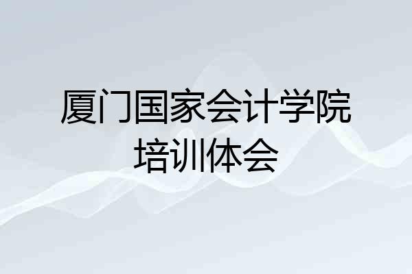 厦门国家会计学院培训体会