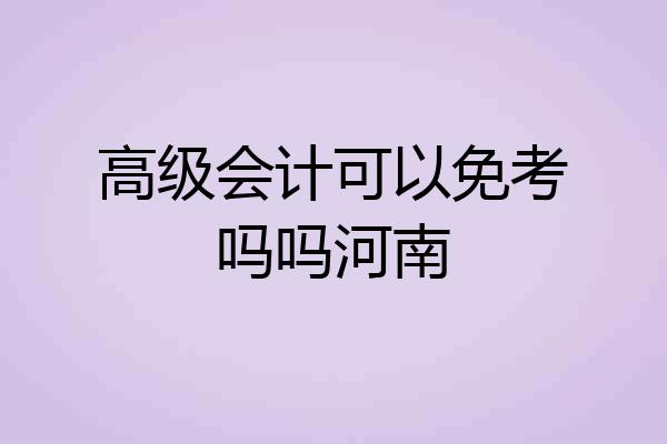 高级会计可以免考吗吗河南