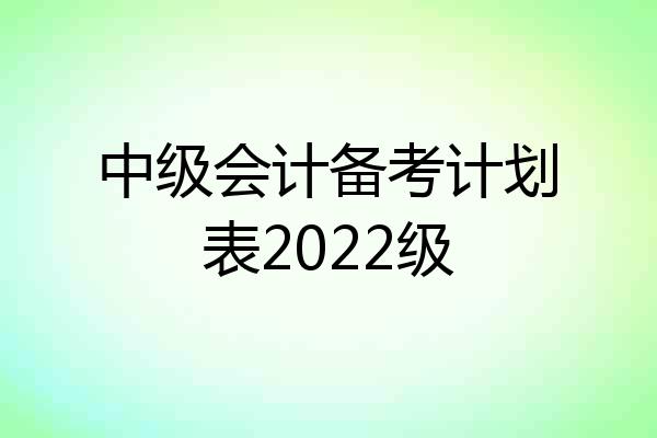 中级会计备考计划表2022级