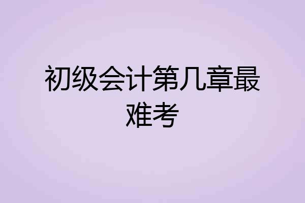 初级会计第几章最难考
