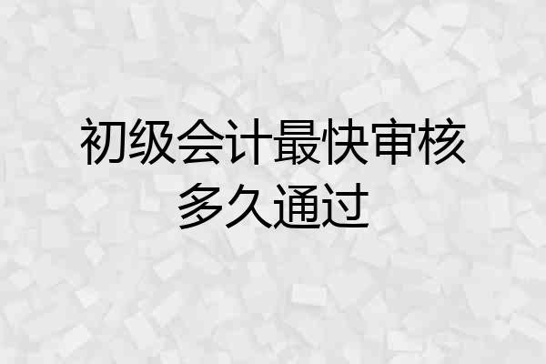 初级会计最快审核多久通过
