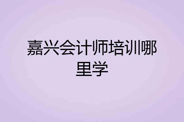 嘉兴会计师培训哪里学