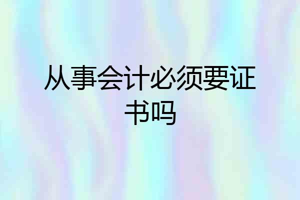 从事会计必须要证书吗