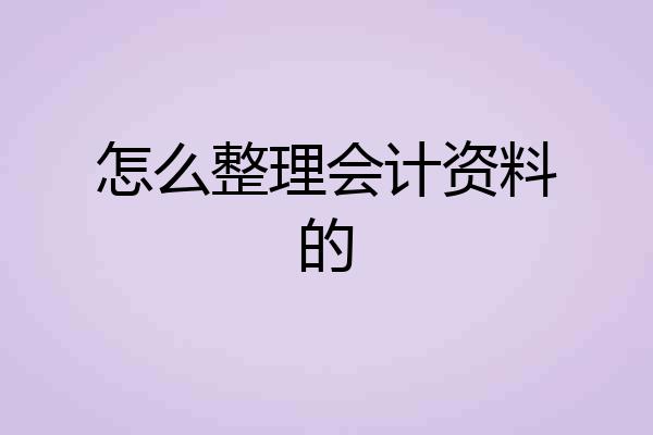 怎么整理会计资料的
