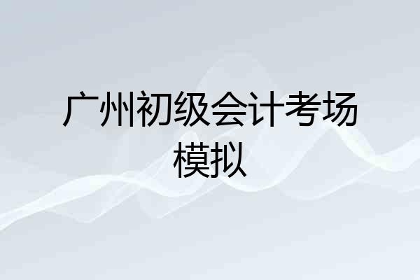 广州初级会计考场模拟
