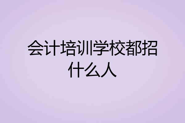 会计培训学校都招什么人