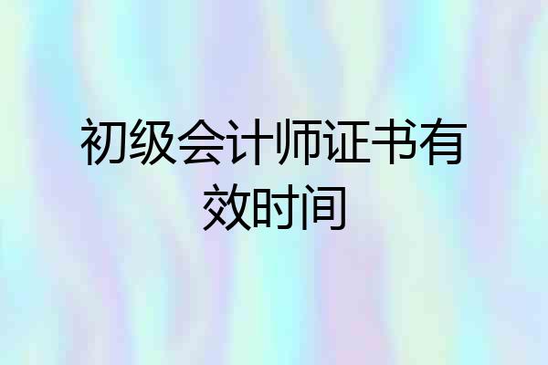 初级会计师证书有效时间