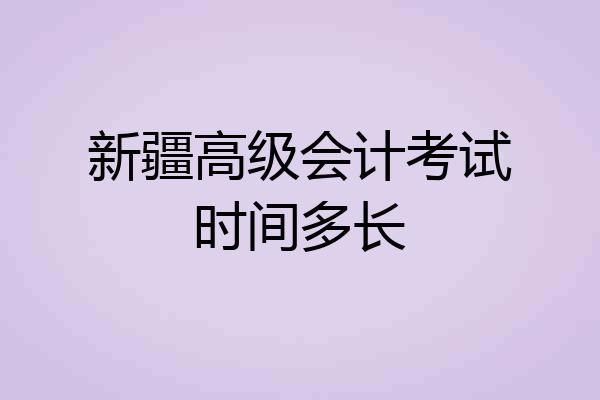 新疆高级会计考试时间多长
