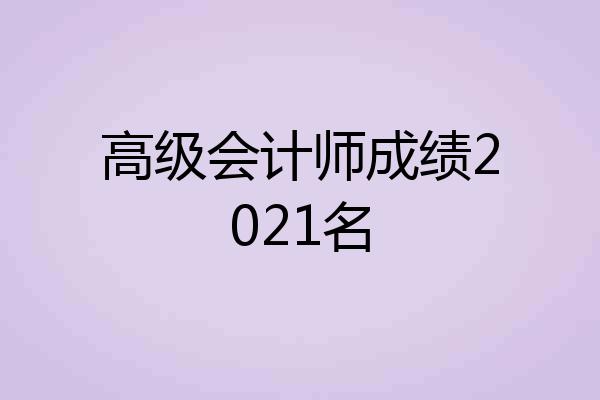 高级会计师成绩2021名