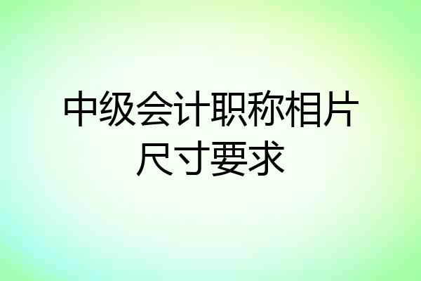 中级会计职称相片尺寸要求