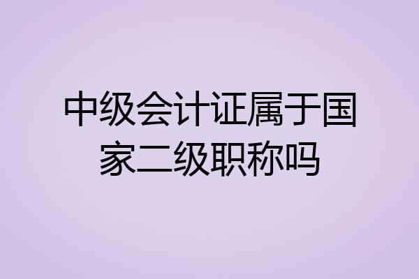 中级会计证属于国家二级职称吗