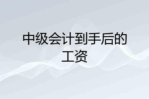 中级会计到手后的工资