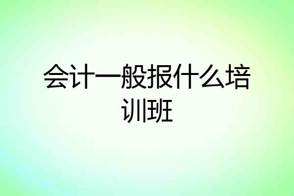 会计一般报什么培训班