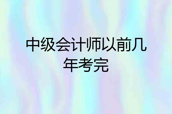 中级会计师以前几年考完