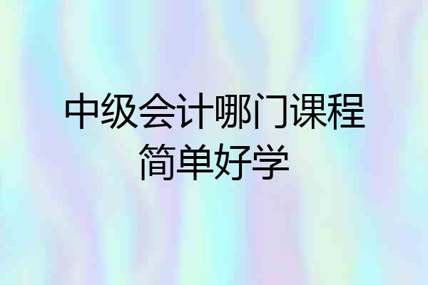 中级会计哪门课程简单好学