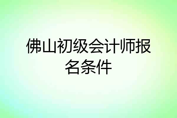 佛山初级会计师报名条件