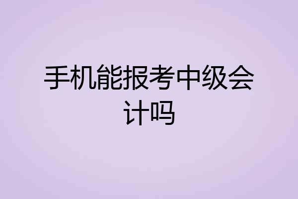 手机能报考中级会计吗