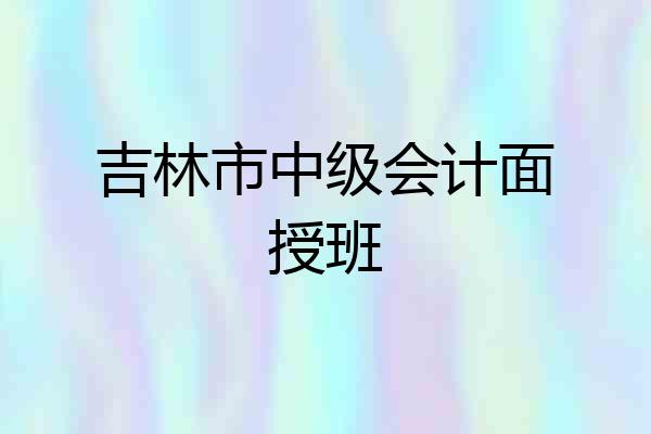 吉林市中级会计面授班