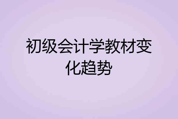 初级会计学教材变化趋势