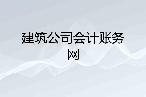 建筑公司会计账务网