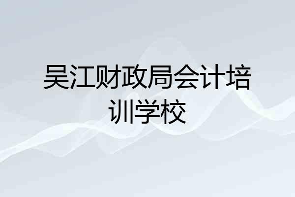 吴江财政局会计培训学校
