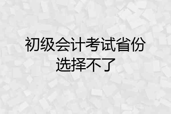 初级会计考试省份选择不了