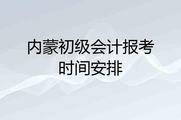 内蒙初级会计报考时间安排